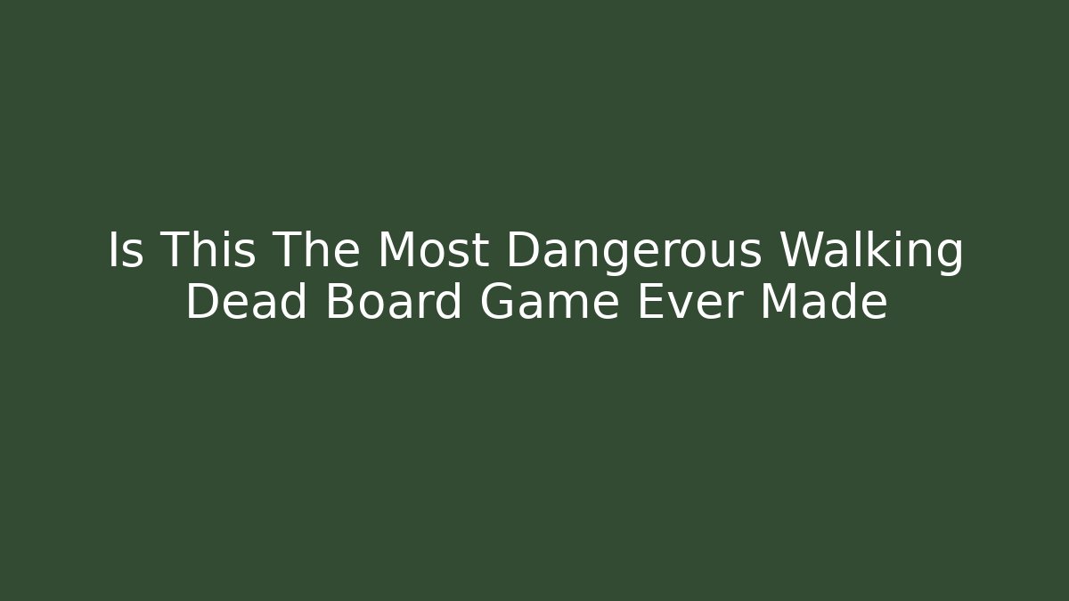 Is This The Most Dangerous Walking Dead Board Game Ever Made
