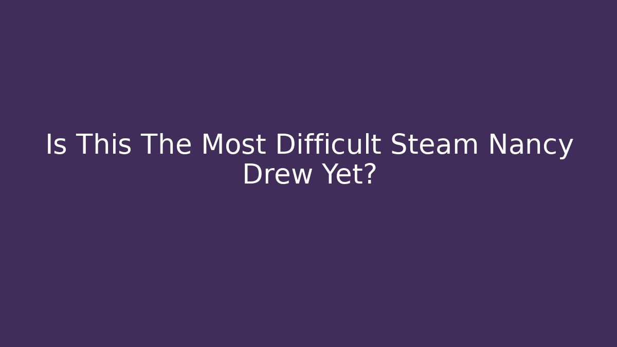 Is This The Most Difficult Steam Nancy Drew Yet?