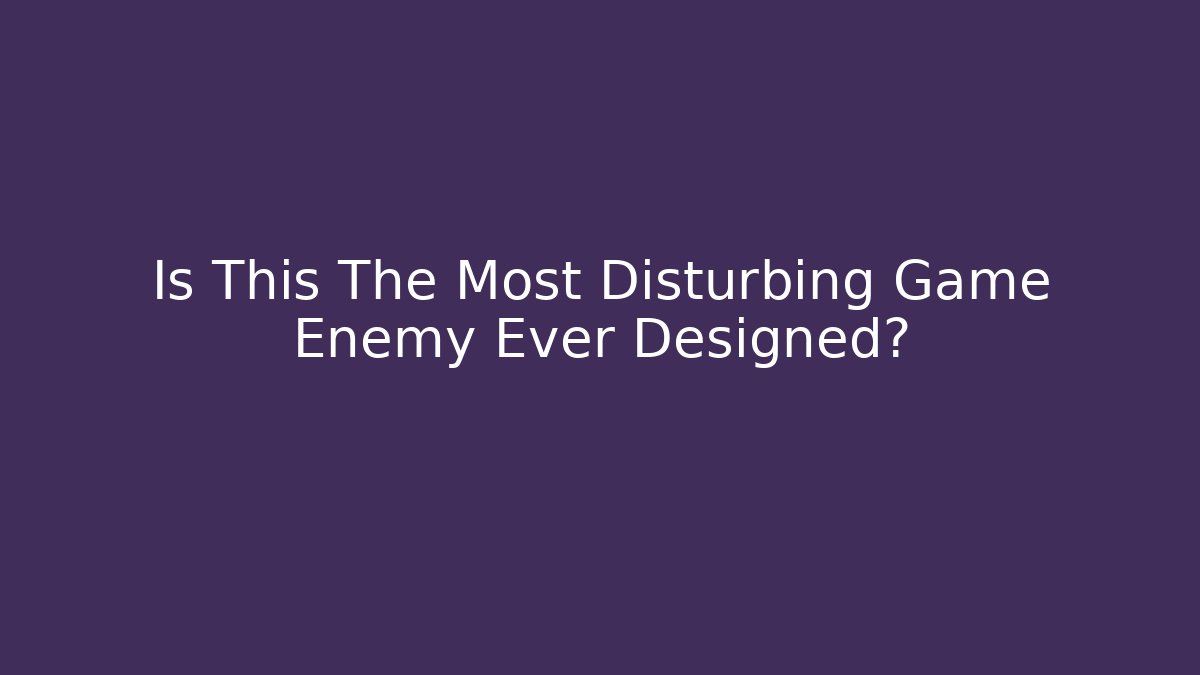 Is This The Most Disturbing Game Enemy Ever Designed? - Create More Assets