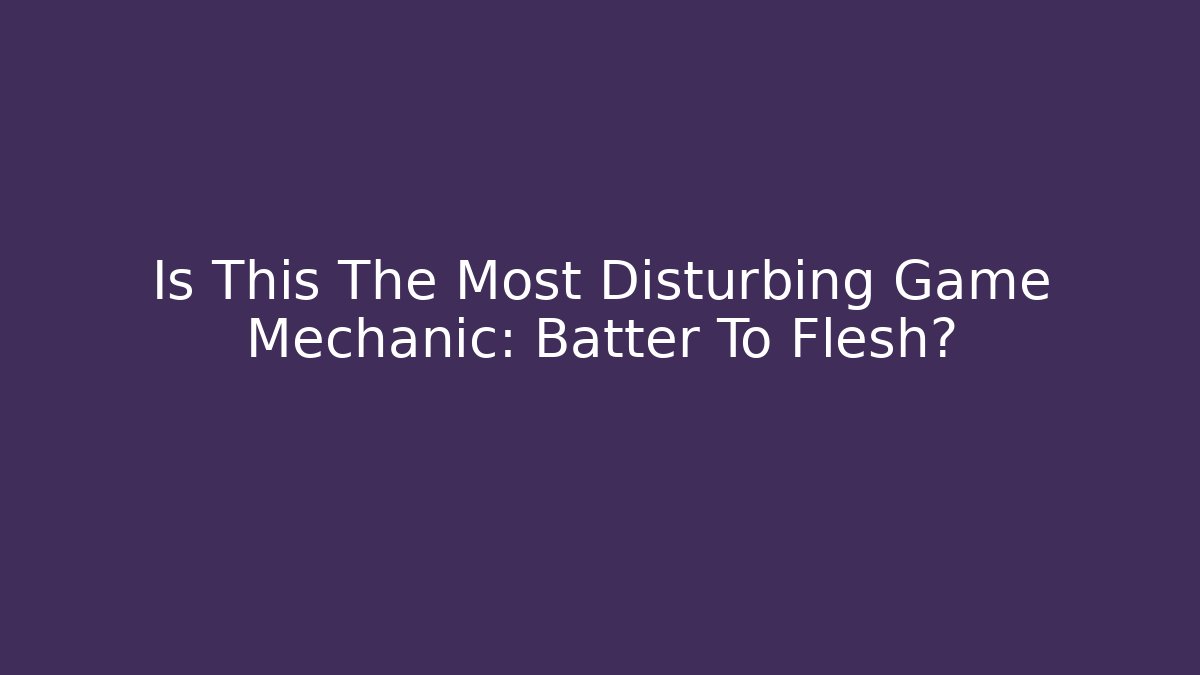 Is This The Most Disturbing Game Mechanic: Batter To Flesh?