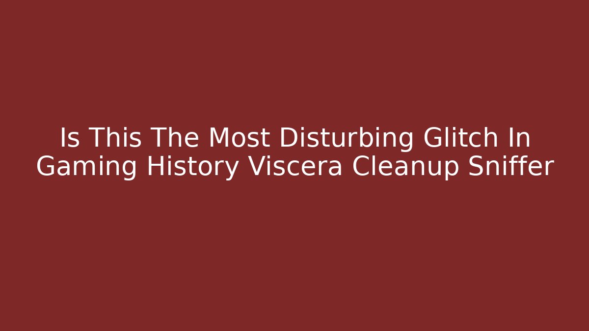 Is This The Most Disturbing Glitch In Gaming History Viscera Cleanup Sniffer