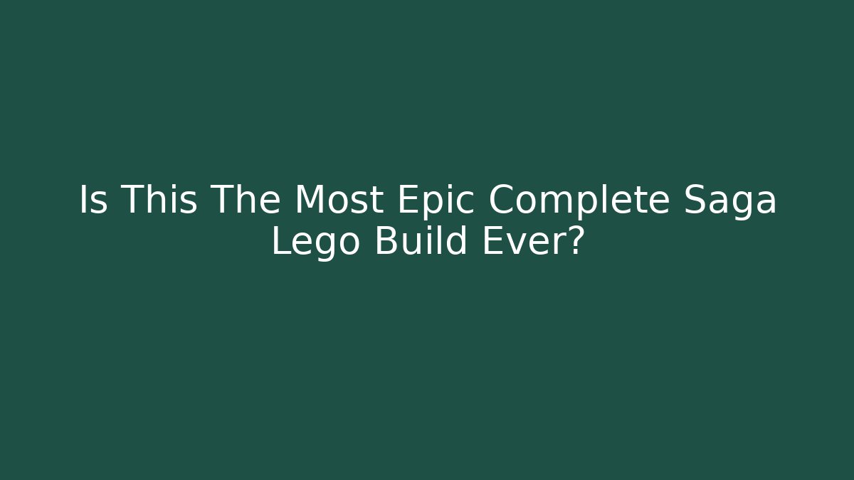 Is This The Most Epic Complete Saga Lego Build Ever?