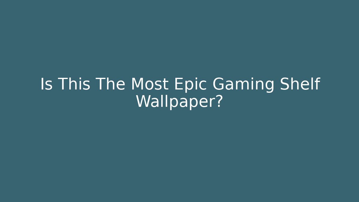 Is This The Most Epic Gaming Shelf Wallpaper?