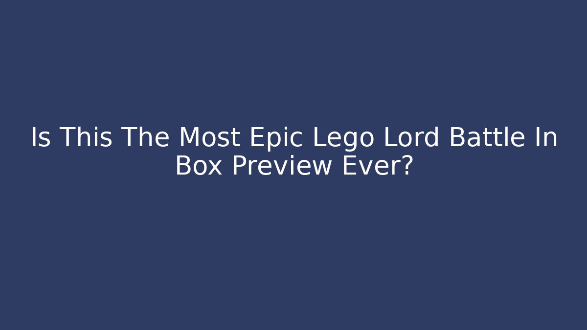 Is This The Most Epic Lego Lord Battle In Box Preview Ever?