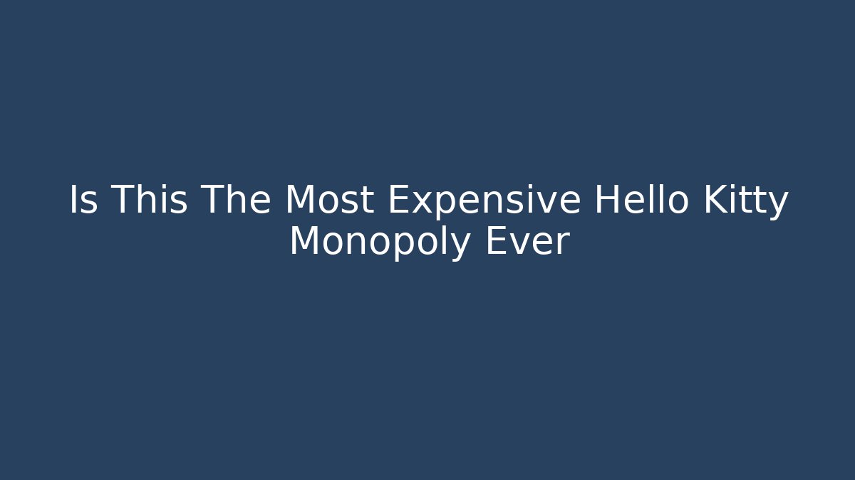 Is This The Most Expensive Hello Kitty Monopoly Ever - Create More Assets
