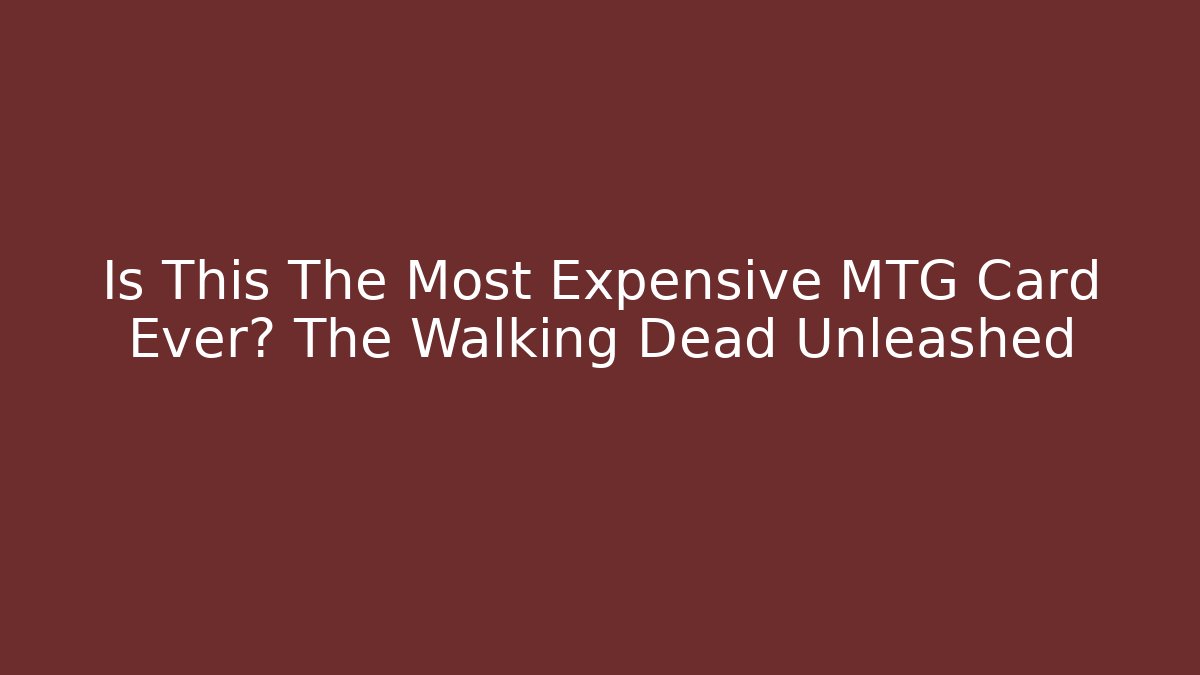 Is This The Most Expensive MTG Card Ever? The Walking Dead Unleashed