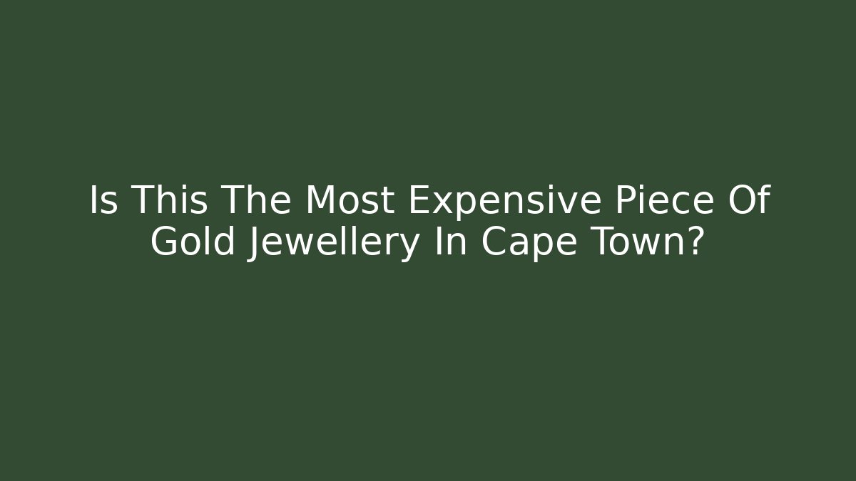 Is This The Most Expensive Piece Of Gold Jewellery In Cape Town?