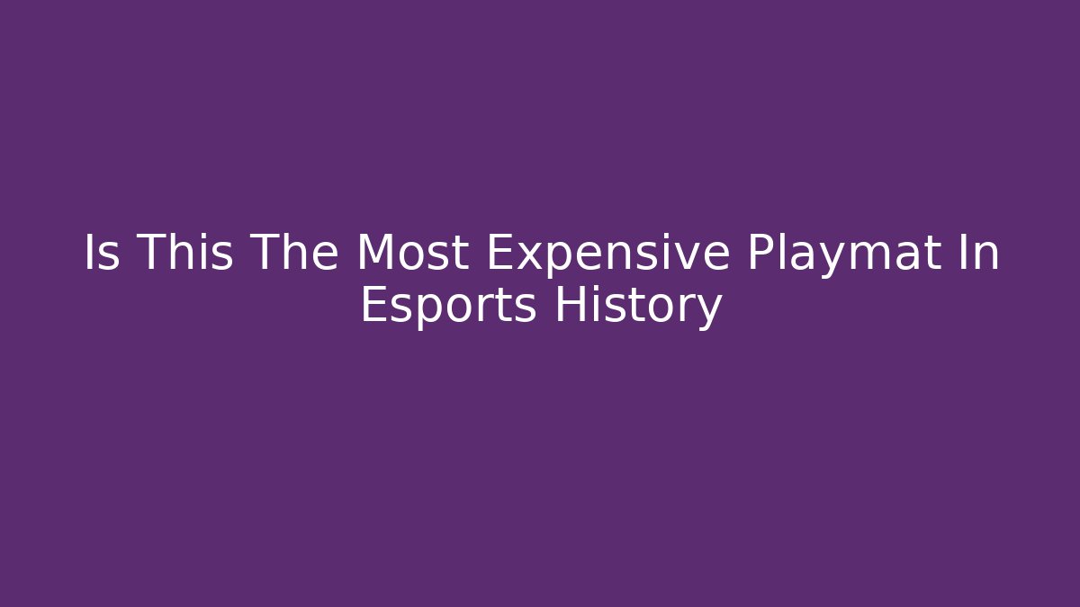 Is This The Most Expensive Playmat In Esports History