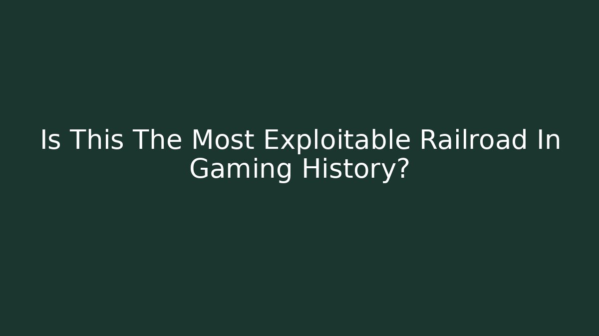 Is This The Most Exploitable Railroad In Gaming History?