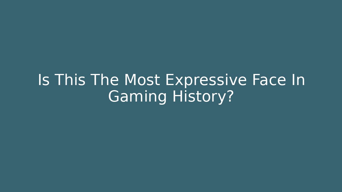 Is This The Most Expressive Face In Gaming History?