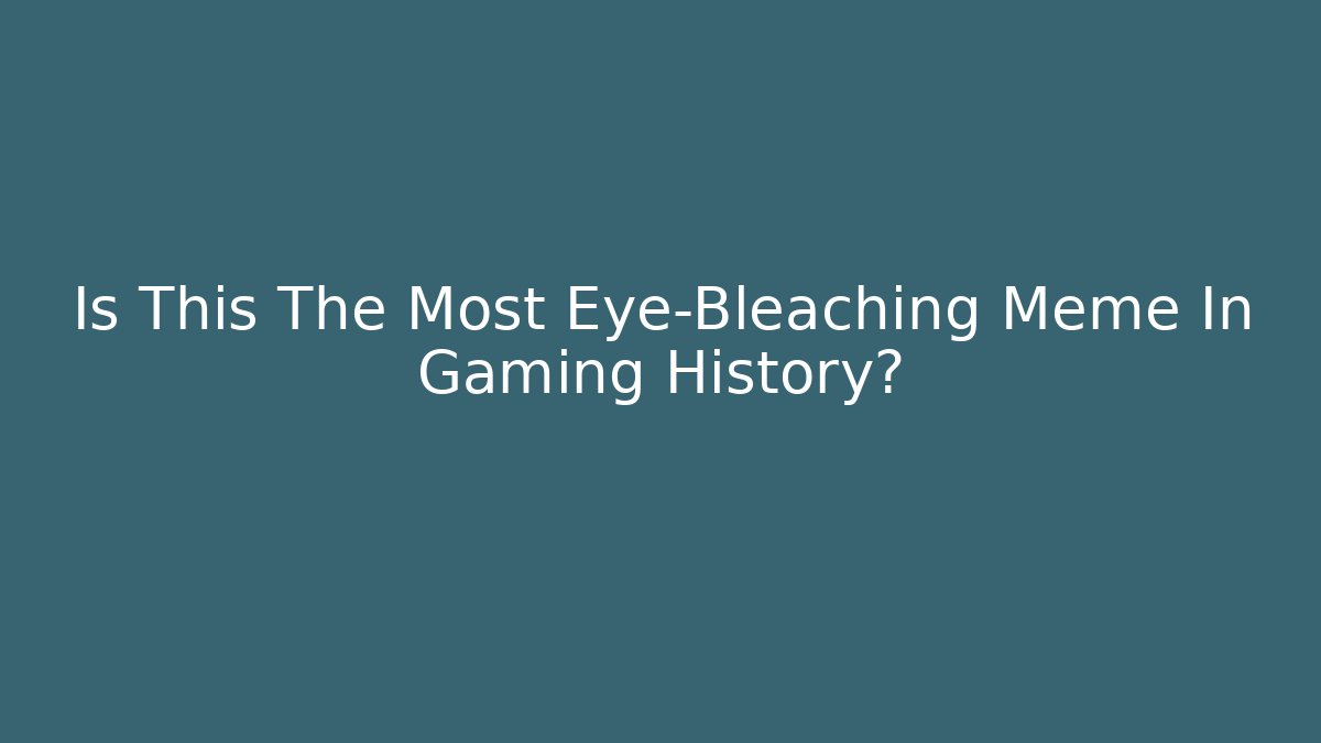 Is This The Most Eye-Bleaching Meme In Gaming History?