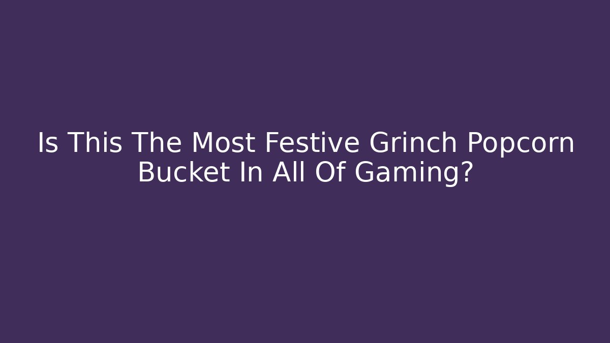 Is This The Most Festive Grinch Popcorn Bucket In All Of Gaming?