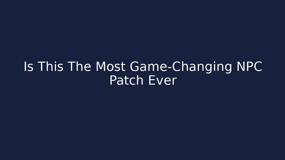 Is This The Most Game-Changing NPC Patch Ever - Create More Assets