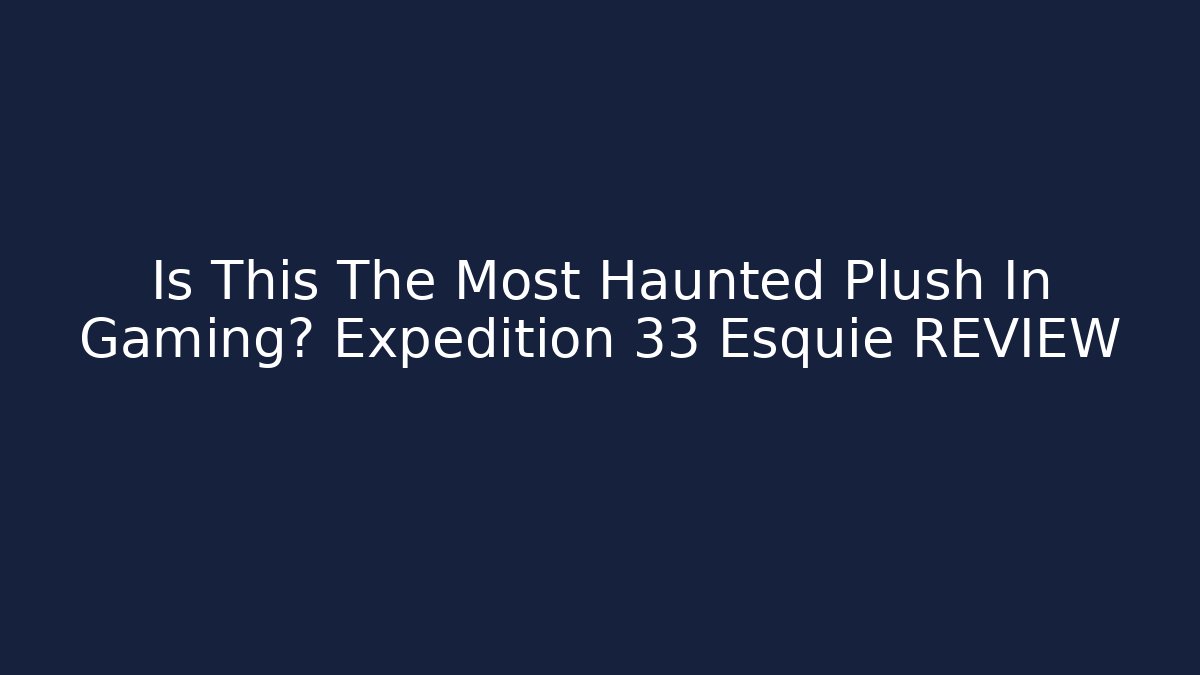 Is This The Most Haunted Plush In Gaming? Expedition 33 Esquie REVIEW