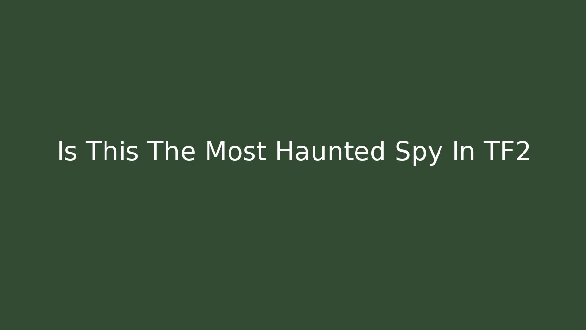 Is This The Most Haunted Spy In TF2 - Create More Assets