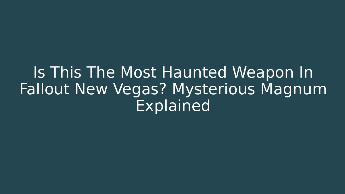 Is This The Most Haunted Weapon In Fallout New Vegas? Mysterious Magnum Explained