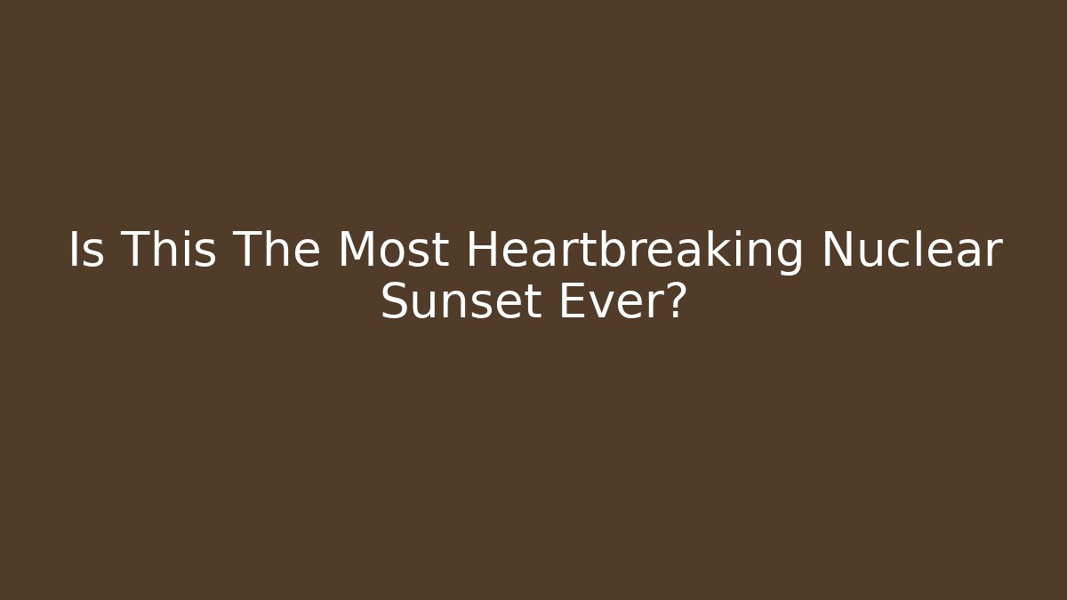 Is This The Most Heartbreaking Nuclear Sunset Ever?