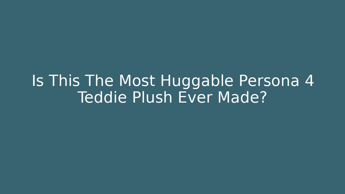 Is This The Most Huggable Persona 4 Teddie Plush Ever Made?