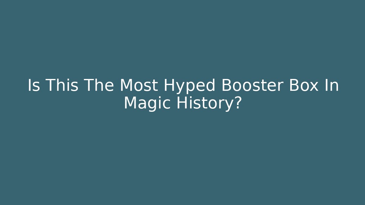 Is This The Most Hyped Booster Box In Magic History?