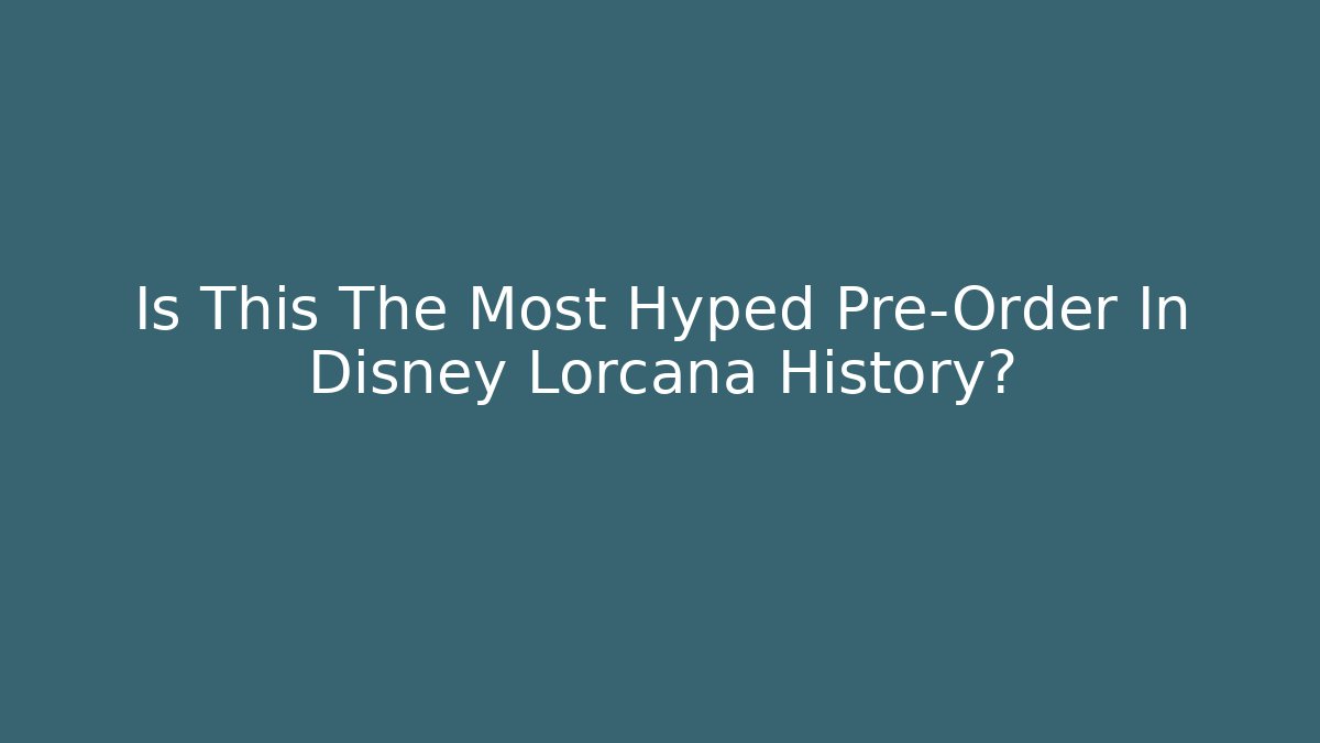 Is This The Most Hyped Pre-Order In Disney Lorcana History?