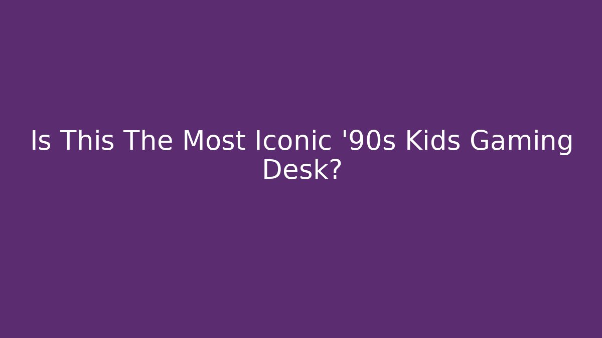 Is This The Most Iconic '90s Kids Gaming Desk?
