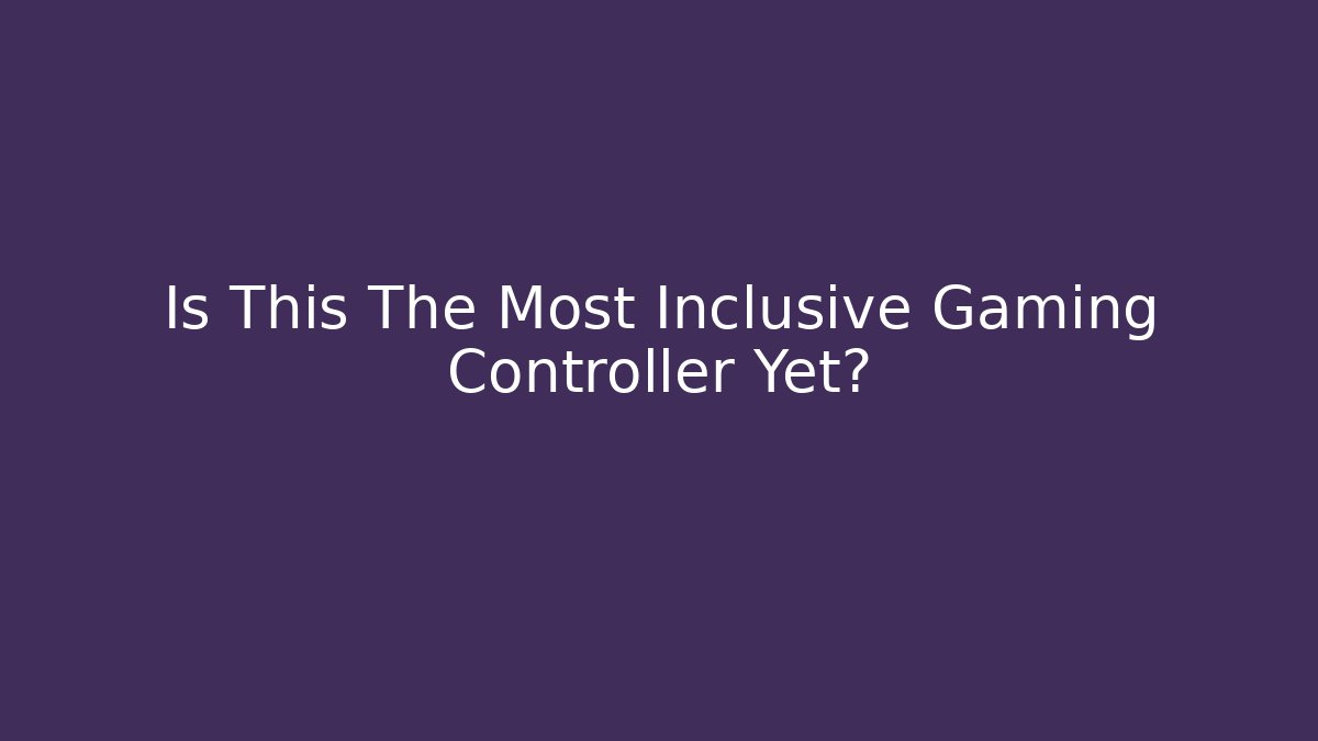 Is This The Most Inclusive Gaming Controller Yet?