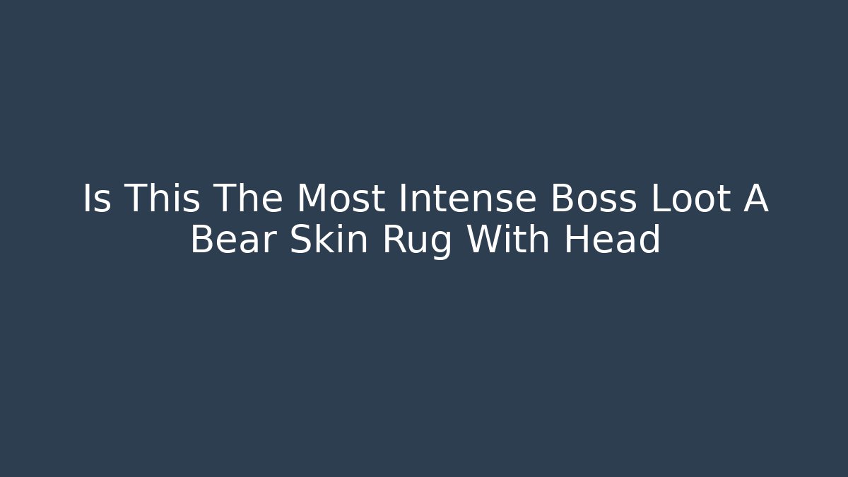 Is This The Most Intense Boss Loot A Bear Skin Rug With Head