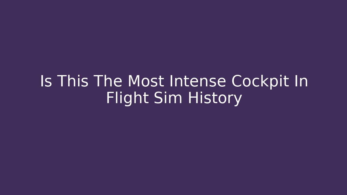 Is This The Most Intense Cockpit In Flight Sim History