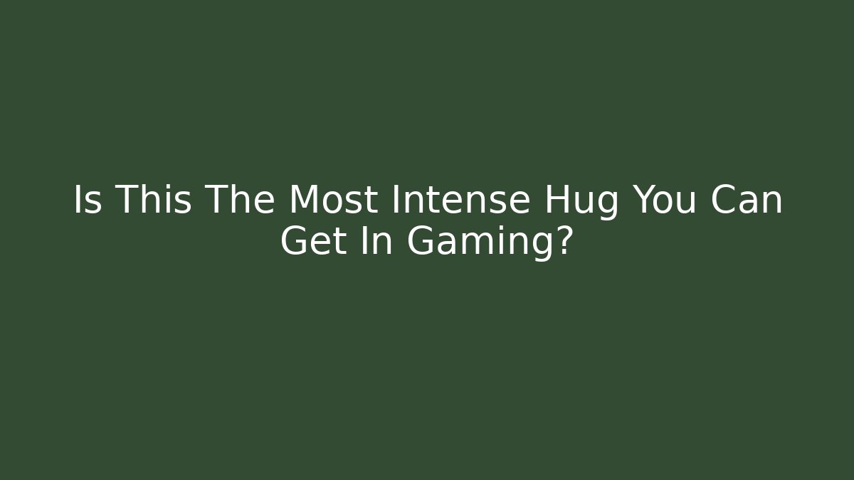 Is This The Most Intense Hug You Can Get In Gaming?