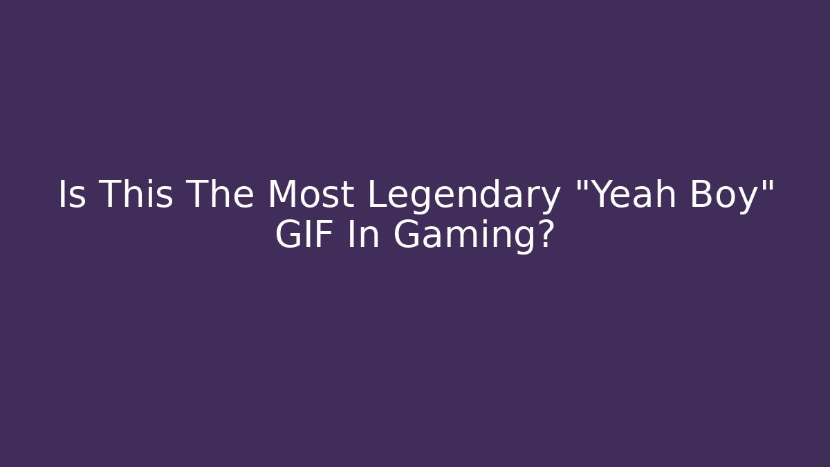 Is This The Most Legendary "Yeah Boy" GIF In Gaming?