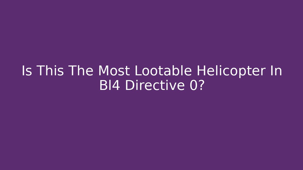 Is This The Most Lootable Helicopter In Bl4 Directive 0?