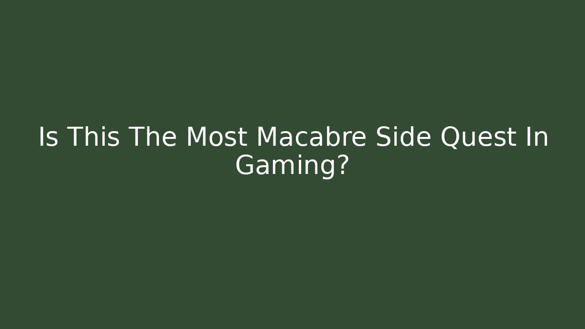 Is This The Most Macabre Side Quest In Gaming? - Create More Assets