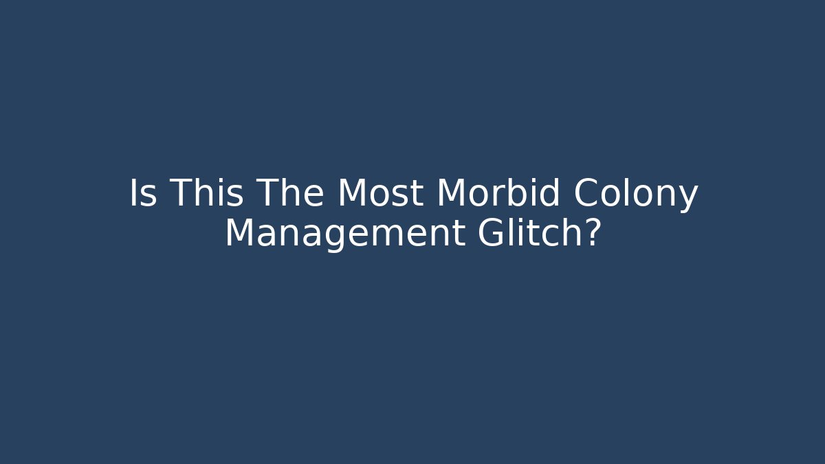 Is This The Most Morbid Colony Management Glitch?