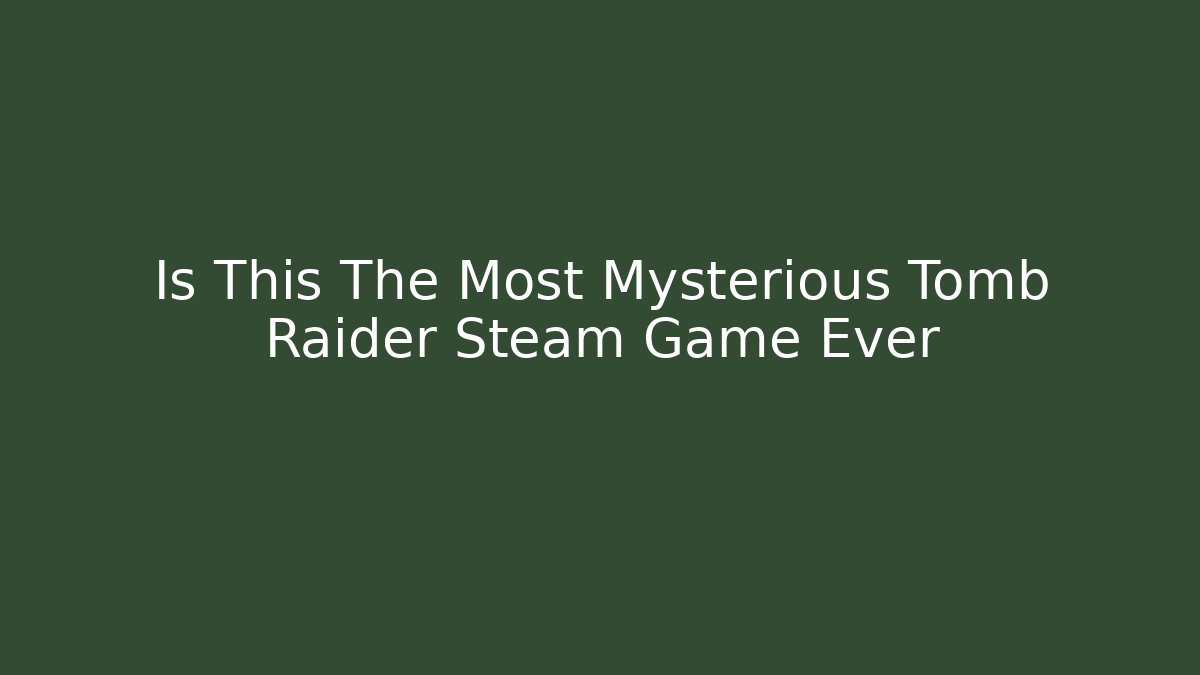 Is This The Most Mysterious Tomb Raider Steam Game Ever