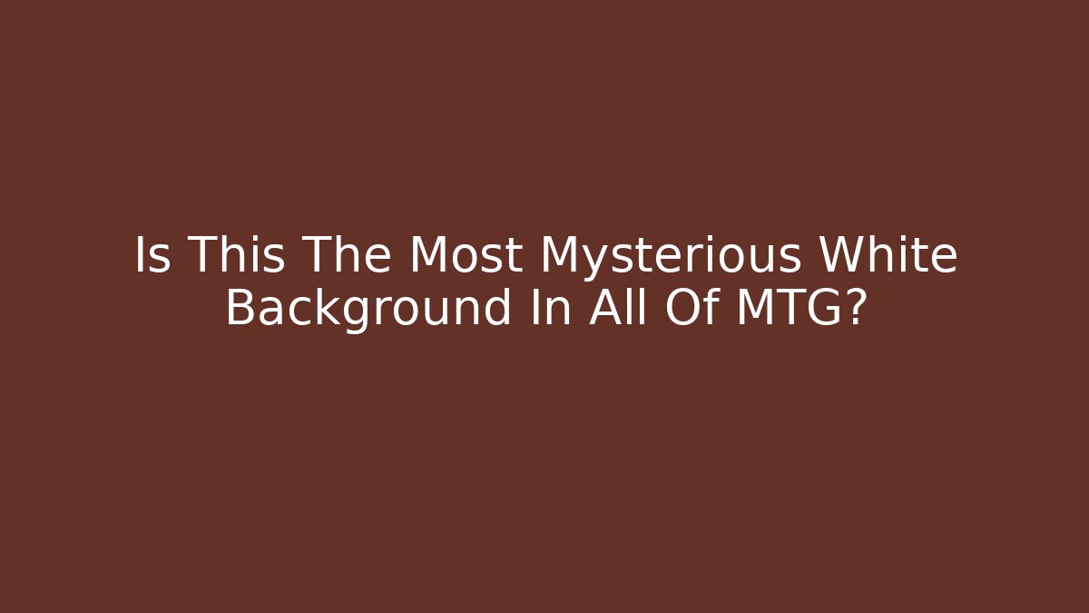 Is This The Most Mysterious White Background In All Of MTG?