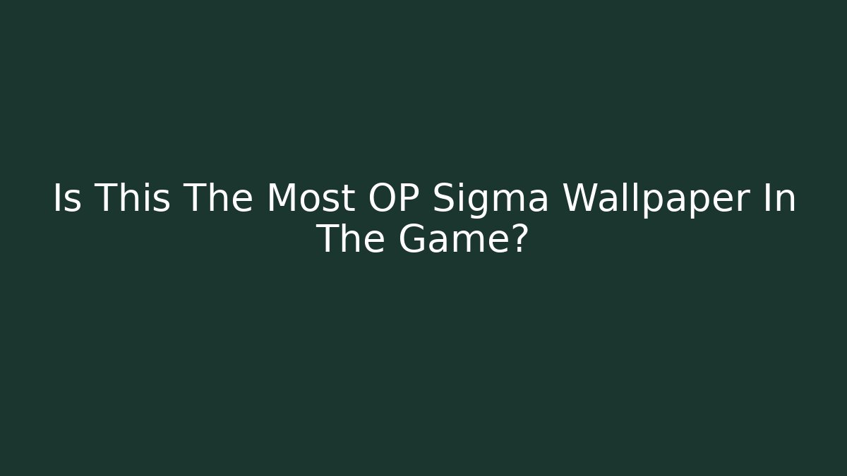 Is This The Most OP Sigma Wallpaper In The Game?