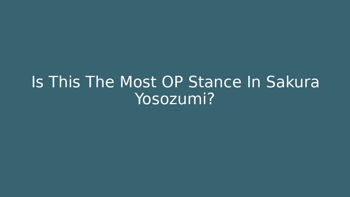 Is This The Most OP Stance In Sakura Yosozumi?
