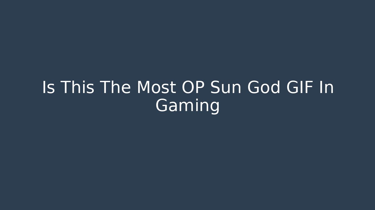 Is This The Most OP Sun God GIF In Gaming