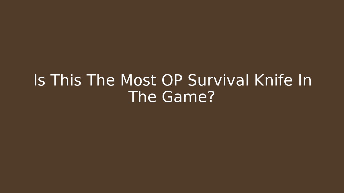 Is This The Most OP Survival Knife In The Game?