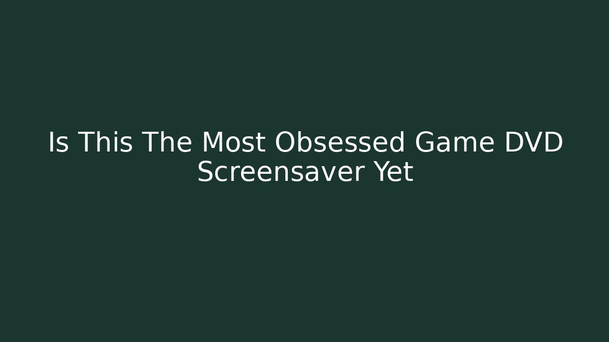 Is This The Most Obsessed Game DVD Screensaver Yet