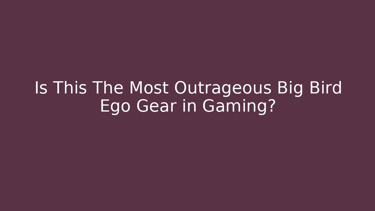 Is This The Most Outrageous Big Bird Ego Gear in Gaming?