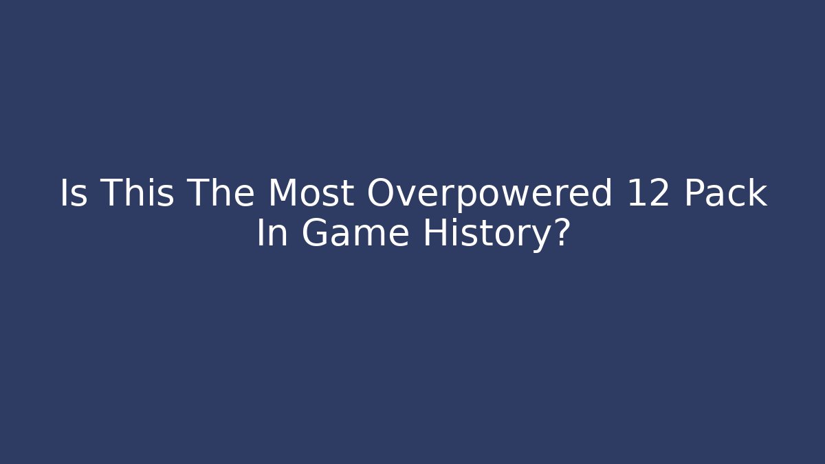 Is This The Most Overpowered 12 Pack In Game History?