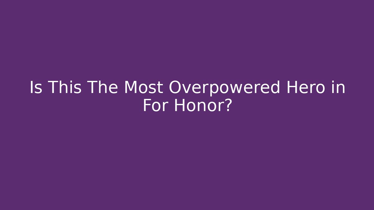 Is This The Most Overpowered Hero in For Honor?
