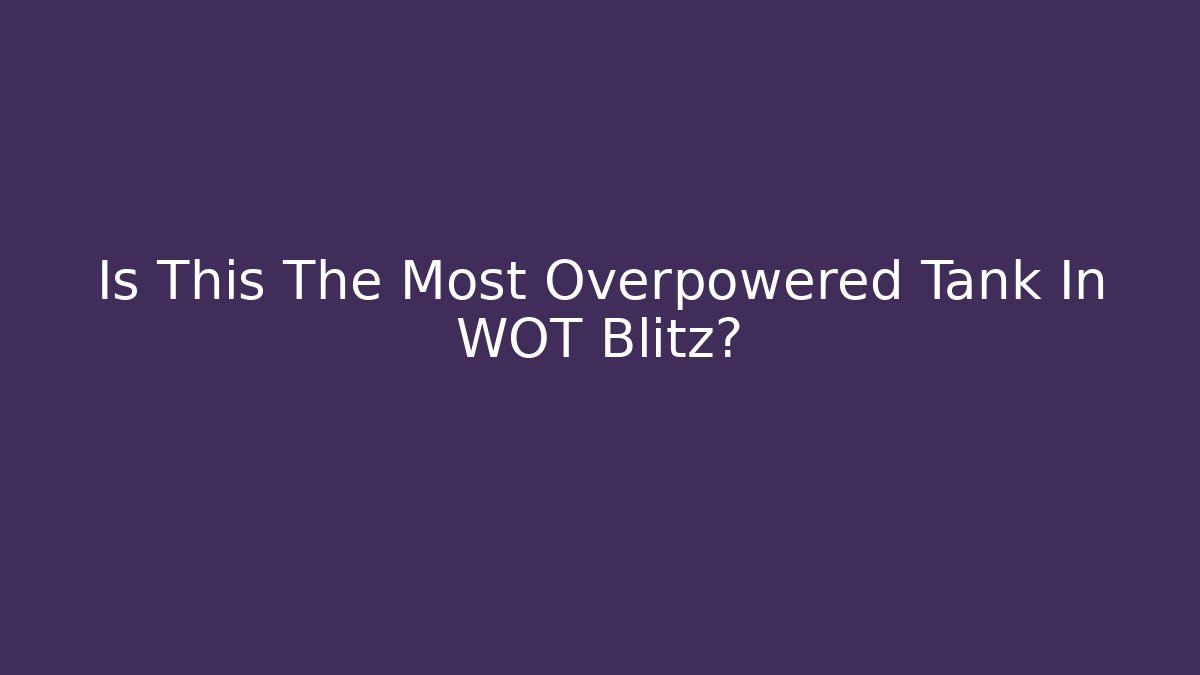 Is This The Most Overpowered Tank In WOT Blitz? - Create More Assets