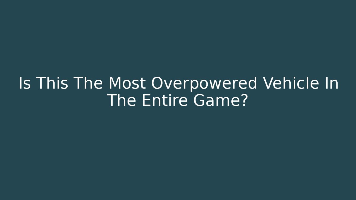 Is This The Most Overpowered Vehicle In The Entire Game?