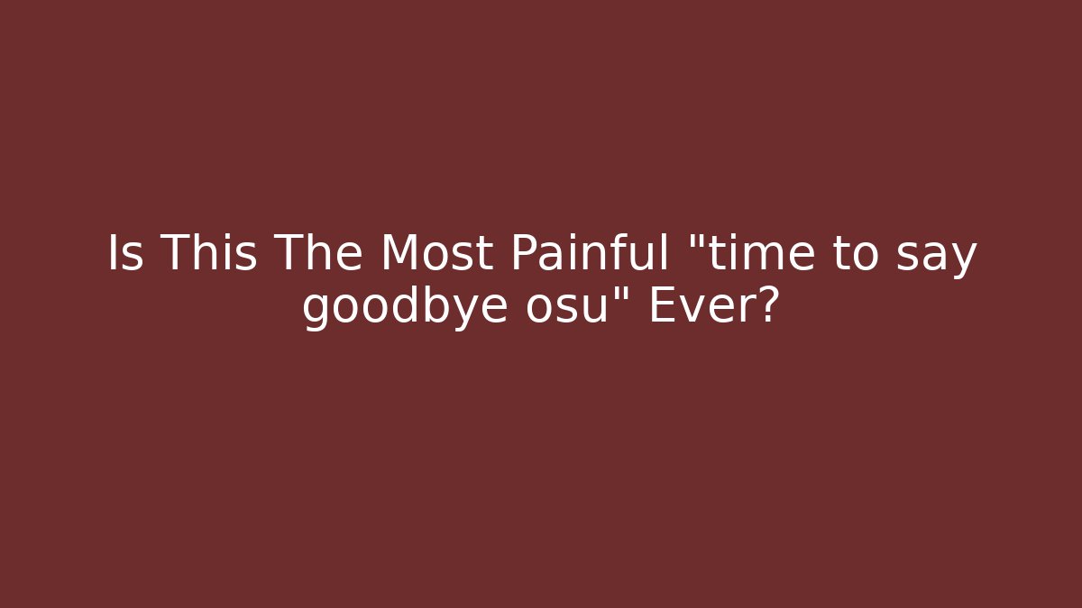 Is This The Most Painful "time to say goodbye osu" Ever?
