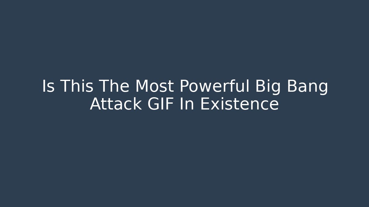 Is This The Most Powerful Big Bang Attack GIF In Existence