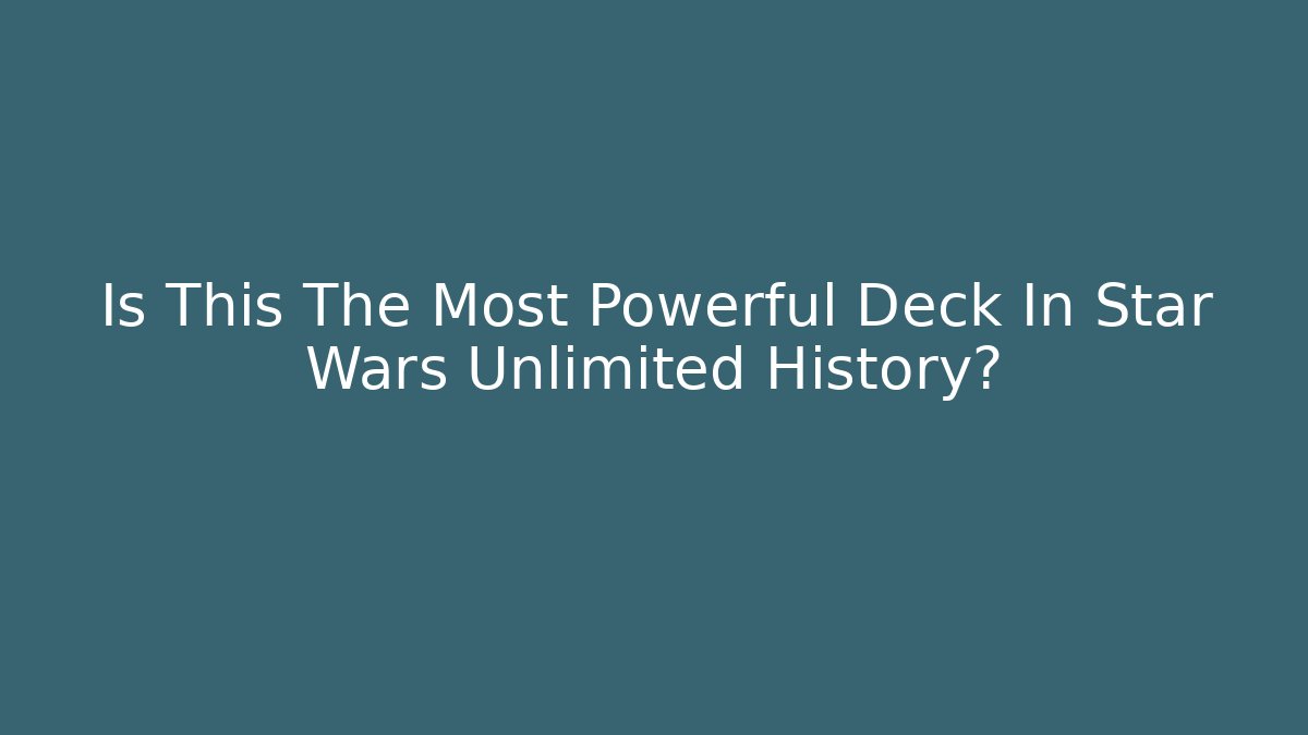 Is This The Most Powerful Deck In Star Wars Unlimited History?
