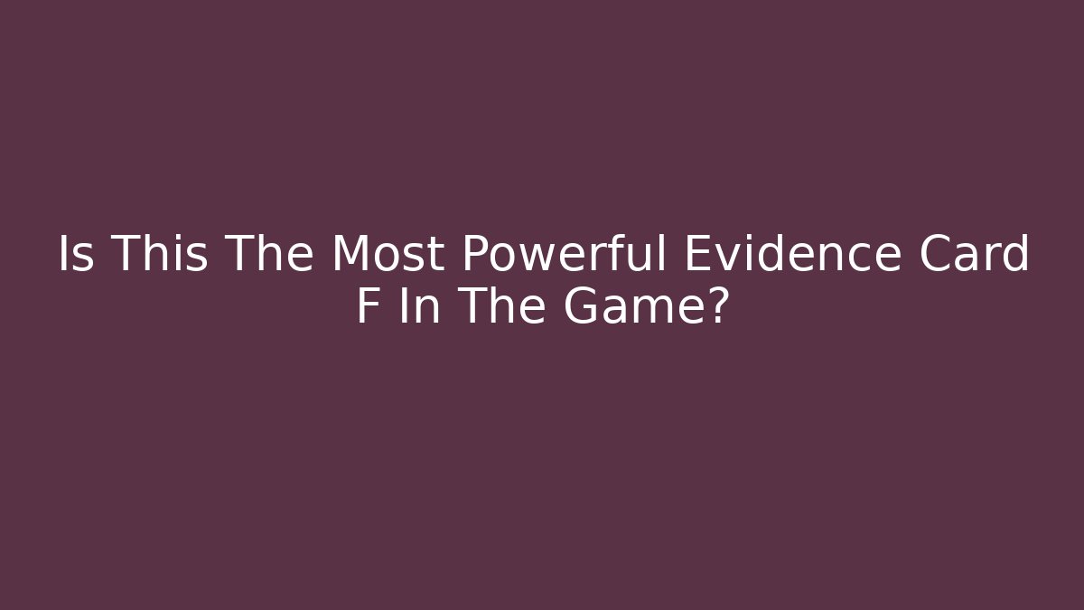 Is This The Most Powerful Evidence Card F In The Game?