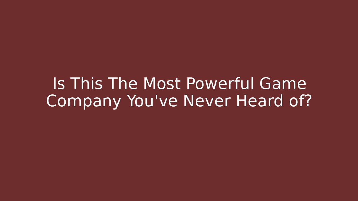Is This The Most Powerful Game Company You've Never Heard of?